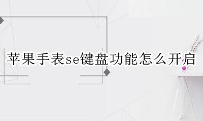 苹果手表se如何设置键盘 苹果手表se键盘功能怎么开启