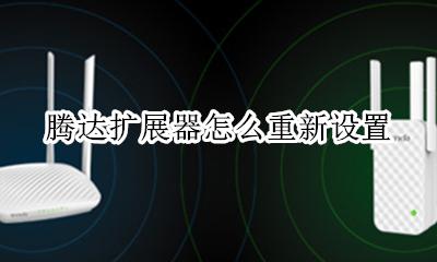 腾达扩展器怎么重新设置 腾达扩展器第二次设置教程
