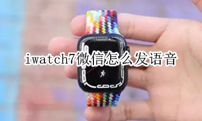 iwatch7微信语音 iwatch7微信怎么发语音