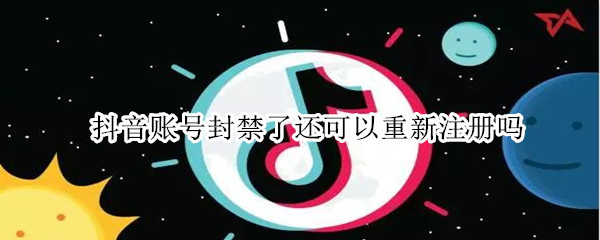 抖音账号封禁了还可以重新注册吗