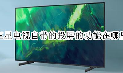三星电视自带的投屏软件在哪 三星电视自带的投屏的功能在哪里