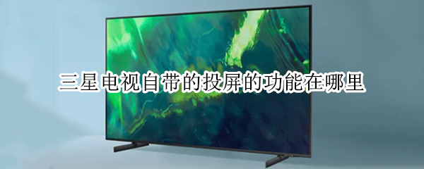 三星电视自带的投屏的功能在哪里