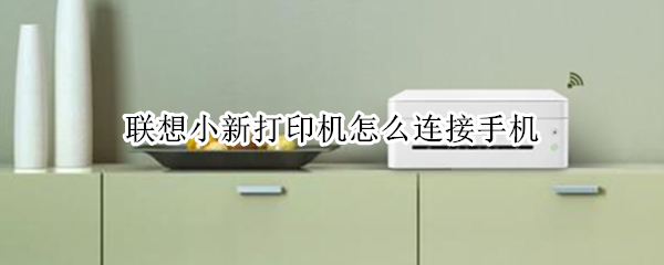 联想小新打印机怎么连接手机