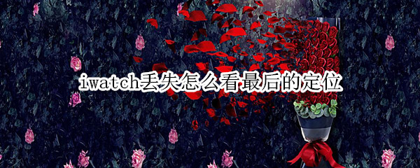 iwatch丢失怎么看最后的定位