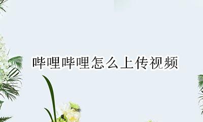 哔哩哔哩怎么上传视频 哔哩哔哩发视频怎么发