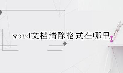 word文档清除格式在哪里 word里的清除格式在哪里