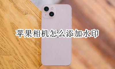 苹果相机怎么添加水印 苹果手机相机怎样添加水印