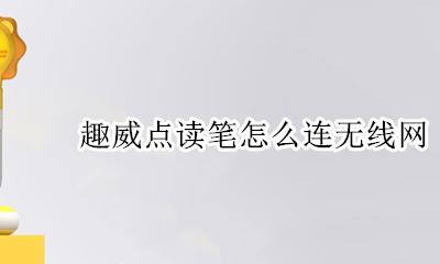 趣威点读笔怎么连无线网 趣威点读笔连不上网络原因