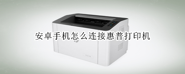 安卓手机怎么连接惠普打印机