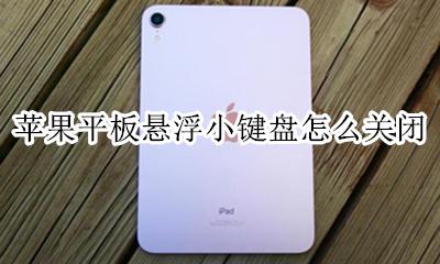 苹果平板悬浮小键盘怎么关闭 苹果平板浮动键盘怎么关闭的
