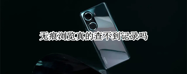 无痕浏览真的查不到记录吗