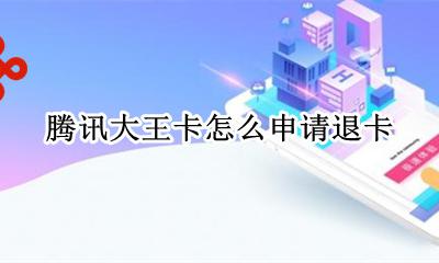 腾讯大王卡如何退款 腾讯大王卡怎么申请退卡