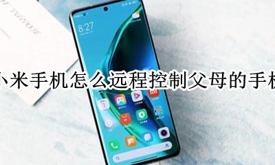 miui远程控制父母手机 小米手机怎么远程控制父母的手机