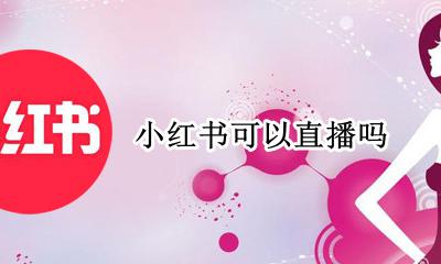小红书可以直播吗 小红书也有直播吗