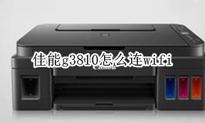 佳能g3810怎么连wifi 佳能g3810怎么连电脑无线打印