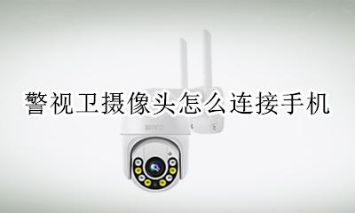 警视卫摄像头怎么连接手机 警视卫云监控怎么连接手机