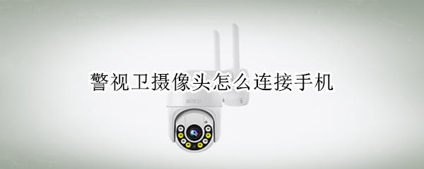 警视卫摄像头怎么连接手机