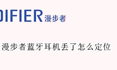 漫步者耳机丢了如何定位 漫步者蓝牙耳机丢了怎么定位