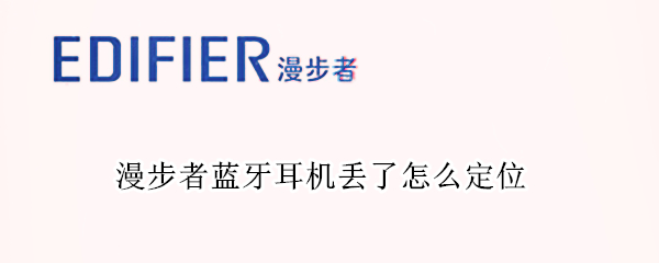 漫步者蓝牙耳机丢了怎么定位