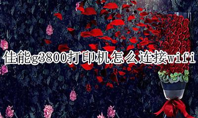 佳能g3800打印机怎么连接wifi 佳能g3800打印机怎么连接苹果手机打印