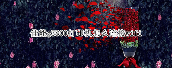 佳能g3800打印机怎么连接wifi