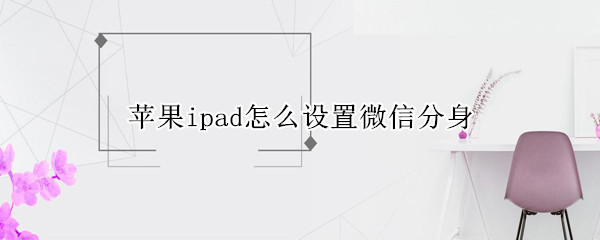 苹果ipad怎么设置微信分身