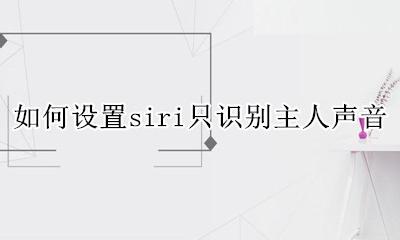 siri只能识别主人的声音吗 如何设置siri只识别主人声音