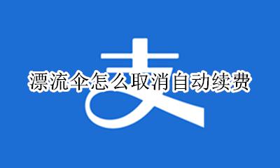漂流伞自动扣费 漂流伞怎么取消自动续费