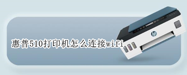 惠普510打印机怎么连接wifi