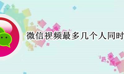 微信视频最多几个人同时聊天 微信视频聊天最多几人同时视频