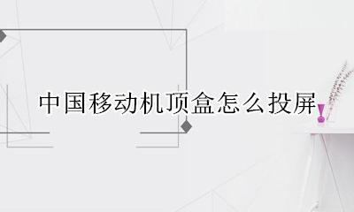 中国移动机顶盒怎么投屏 中国移动机顶盒投屏设置方法