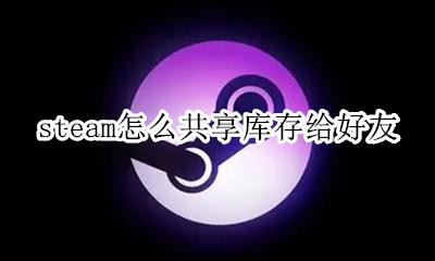 如何共享steam库存 steam怎么共享库存给好友