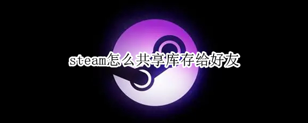 steam怎么共享库存给好友