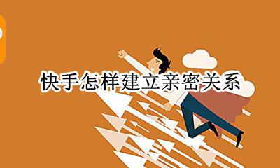 快手怎样建立亲密关系 快手可以建立情侣关系吗