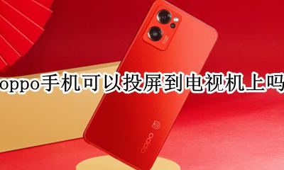 oppo手机如何投屏到电视上 oppo手机可以投屏到电视机上吗