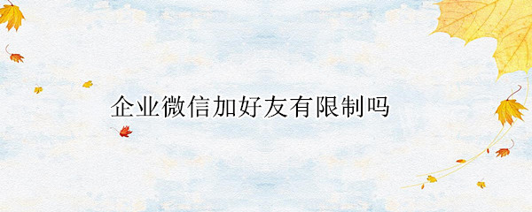 企业微信加好友有限制吗