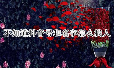 不知道抖音号和名字怎么找人 抖音不知道抖音号和昵称怎么找人