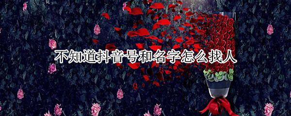 不知道抖音号和名字怎么找人