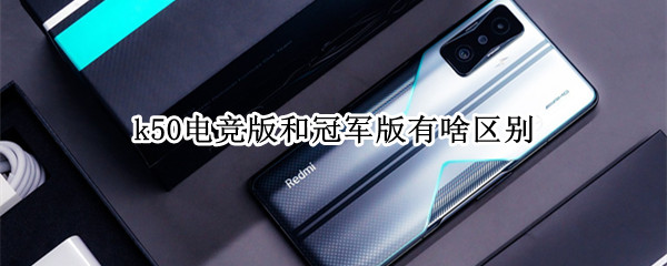 k50电竞版和冠军版有啥区别