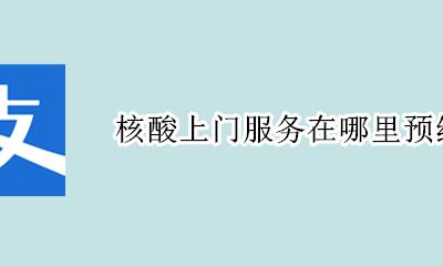核酸检测上门预约 核酸上门服务在哪里预约