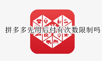 拼多多先用后付限次数吗 拼多多先用后付有次数限制吗