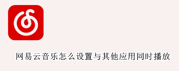 网易云音乐怎么设置与其他应用同时播放