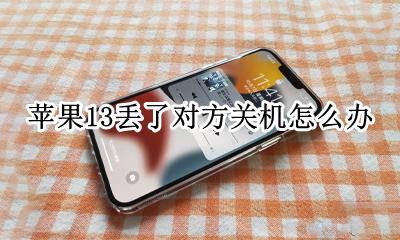 苹果13丢了对方关机怎么办 iphone13掉了对方关机怎么找回