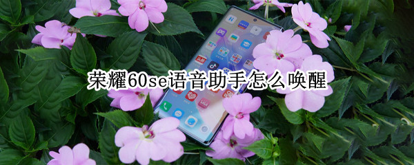 荣耀60se语音助手怎么唤醒