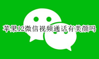 苹果12微信视频通话有美颜吗 iphone12微信视频通话怎么美颜