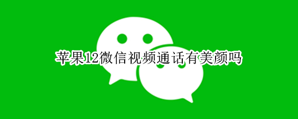 苹果12微信视频通话有美颜吗