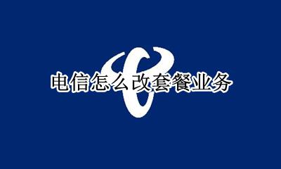 电信怎么改套餐业务 如何更改电信套餐业务