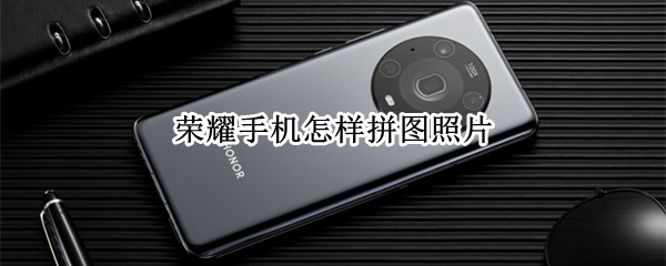 荣耀手机怎样拼图照片