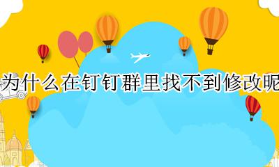 钉钉群里怎么没有修改昵称 为什么在钉钉群里找不到修改昵称