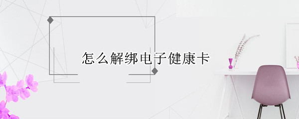 怎么解绑电子健康卡